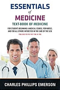 Essentials of Medicine: Text-Book of Medicine - For Students Beginning a Medical Course, for Nurses, and for All Others Interested in the Care (Paperback)