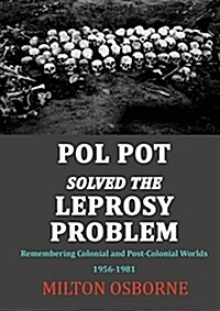 Pol Pot Solved the Leprosy Problem: Remembering Colonial and Post-Colonial Worlds 1956-1981 (Paperback)