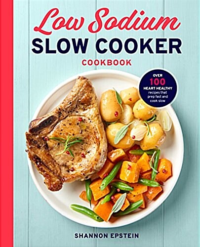 Low Sodium Slow Cooker Cookbook: Over 100 Heart Healthy Recipes That Prep Fast and Cook Slow (Paperback)