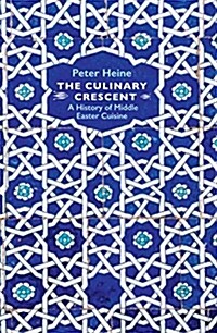 The Culinary Crescent : A History of Middle Eastern Cuisine (Hardcover)