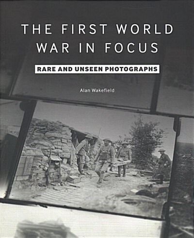 The First World War in Focus : Rare and Unseen Photographs (Paperback)