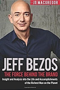 Jeff Bezos: The Force Behind the Brand: Insight and Analysis Into the Life and Accomplishments of the Richest Man on the Planet (Paperback)