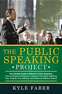 The Public Speaking Project: The Ultimate Guide to Effective Public Speaking: How to Develop Confidence, Overcome Your Public Speaking Fear, Analyz (Paperback)