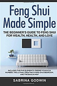 Feng Shui Made Simple - The Beginners Guide to Feng Shui for Wealth, Health, and Love: Includes the Five Elements, Finding Your Kua Number, the Lo Pa (Paperback)