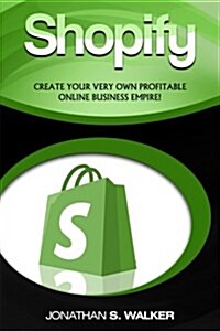 Shopify: Create Your Very Own Profitable Online Business Empire! (Paperback)