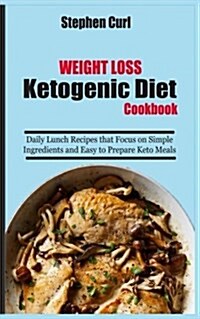 Weight Loss Ketogenic Diet Cookbook: Daily Lunch Recipes That Focus on Simple Ingredients and Easy to Prepare Keto Meals (Paperback)