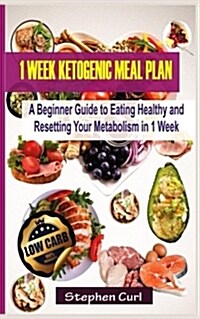 1 Week Ketogenic Meal Plan: A Beginner Guide to Eating Healthy and Resetting Your Metabolism in 1 Week (Paperback)
