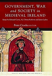 Government, War and Society in Medieval Ireland: Essays by Edmund Curtis, A.J. Otway-Ruthven and James Lydon (Paperback)