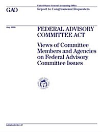Ggd-98-147 Federal Advisory Committee ACT: Views of Committee Members and Agencies on Federal Advisory Committee Issues (Paperback)