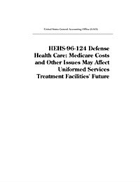 Hehs-96-124 Defense Health Care: Medicare Costs and Other Issues May Affect Uniformed Services Treatment Facilities Future (Paperback)