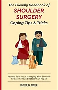 The Friendly Handbook of Shoulder Surgery Coping Tips and Tricks: Patients Talk about Managing After Shoulder Replacement and Rotator Cuff Repair (Paperback)