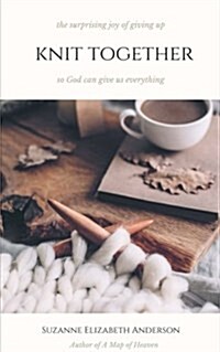 Knit Together: The Surprising Joy of Giving Up So God Can Give Us Everything (Paperback)