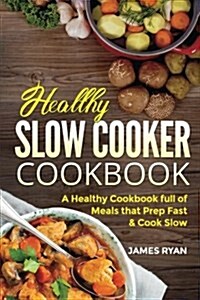 Slow Cooker Cookbook: A Healthy Cookbook Full of Meals That Prep Fast & Cook Slow (Paperback)