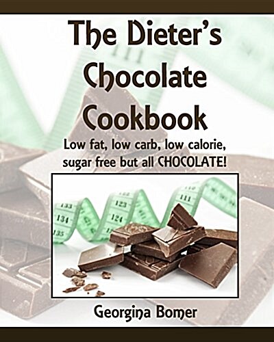 The Dieters Chocolate Cookbook: Low Fat, Low Carb, Low Calorie, Sugar Free But All Chocolate! (Paperback)