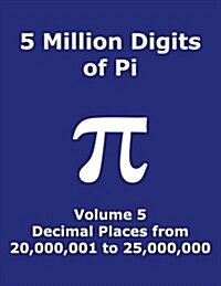 5 Million Digits of Pi - Volume 5 - Decimal Places from 20,000,001 to 25,000,000: 5th 5000000 Decimal Places; 8000 Digits on Page; Digit Counter on Ea (Paperback)