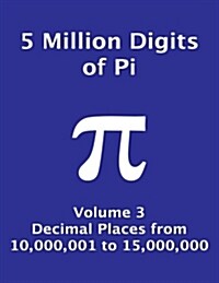5 Million Digits of Pi - Volume 3 - Decimal Places from 10,000,001 to 15,000,000: 3rd 5000000 Decimal Places; 8000 Digits on Page; Digit Counter on Ea (Paperback)