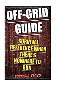 Off-Grid Guide: Survival Reference When Theres Nowhere to Run (Paperback)