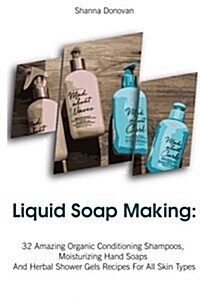 Liquid Soap Making: 32 Amazing Organic Conditioning Shampoos, Moisturizing Hand Soaps and Herbal Shower Gels Recipes for All Skin Types: ( (Paperback)
