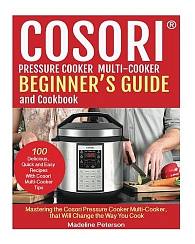 Cosori? Pressure Cooker Multi-Cooker Beginner?s Guide and Cookbook: Mastering the Cosori Pressure Cooker Multi-Cooker, That Will Change the Way You Co (Paperback)