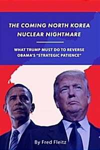 The Coming North Korea Nuclear Nightmare: What Trump Must Do to Reverse Obamas Strategic Patience (Paperback)