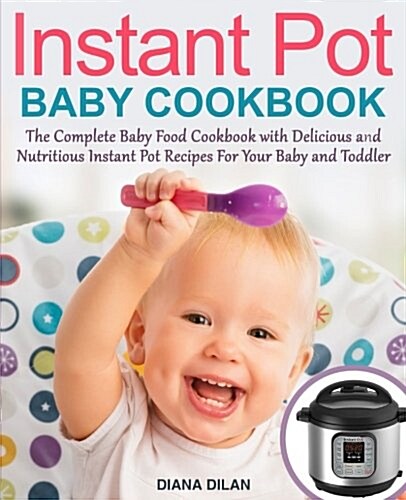 Instant Pot Cookbook for Babies: The Complete Baby Food Cookbook with Delicious and Nutritious Instant Pot Recipes for Your Baby and Toddler (Paperback)