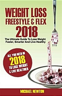 Weight Loss Freestyle & Flex 2018: The Ultimate Guide to Lose Weight Faster, Smarter & Live Healthier (Paperback)