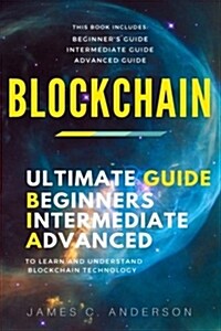 Blockchain: 3 Manuscripts in 1 - Ultimate Beginners, Intermediate & Advanced Guide to Learn and Understand Blockchain Technology (Paperback)