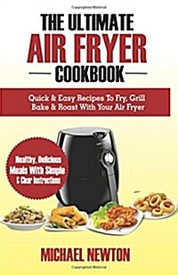 The Ultimate Air Fryer Cookbook: Quick & Easy Recipes to Fry, Grill, Bake & Roast with Your Air Fryer (Paperback)