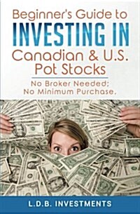 Beginners Guide to Investing in Canadian & Us Pot Stocks: No Brokers Needed; No Minimum Purchase! (Paperback)