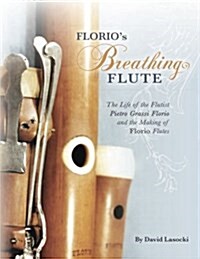 Florios Breathing Flute: The Life of the Flutist Pietro Grassi Florio (?1738-1795) and the Making of Florio Flutes (Paperback)