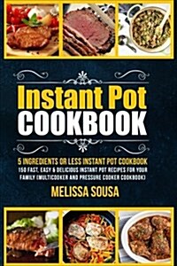 Instant Pot Cookbook-5 Ingredients or Less Instant Pot Cookbook: 150 Fast, Easy & Delicious Instant Pot Recipes for Your Family (Multicooker and Press (Paperback)