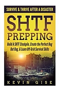 SHTF Prepping: Survive & Thrive After A Disaster - Build A SHTF Stockpile, Create the Perfect Bug Out Bag, & Learn Off-Grid Survival (Paperback)