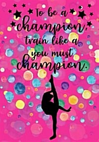 To Be a Champion, You Must Train Like a Champion: Blank Lined Journal Notebook for Kids, Gymnastics Journal for Girls, Daily Diary or School Notebook, (Paperback)