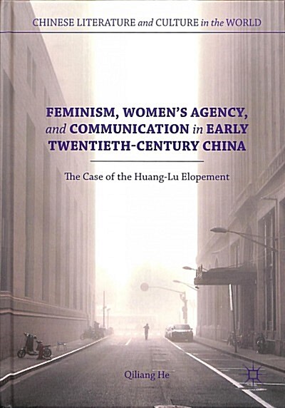 Feminism, Womens Agency, and Communication in Early Twentieth-Century China: The Case of the Huang-Lu Elopement (Hardcover, 2018)