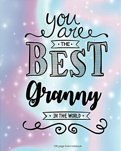 You Are the Best Granny in the World 100 Lined Page: 100 Page Lined Notebook, Notes, Note Pad, Notebook Gift, Journal, Jotter, Notebook Gift, Personal (Paperback)