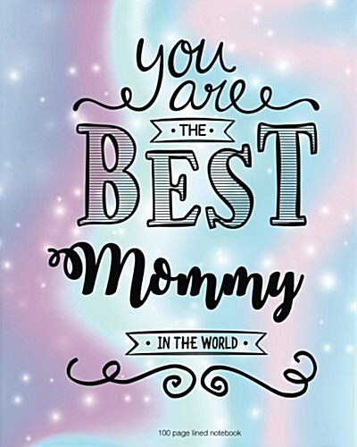 You Are the Best Mommy in the World 100 Lined Page: 100 Page Lined Notebook, Notes, Note Pad, Notebook Gift, Journal, Jotter, Notebook Gift, Personal (Paperback)