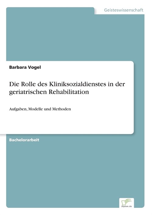 Die Rolle des Kliniksozialdienstes in der geriatrischen Rehabilitation: Aufgaben, Modelle und Methoden (Paperback)