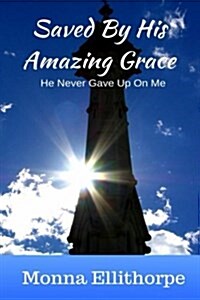 Saved by His Amazing Grace: He Never Gave Up on Me (Paperback)