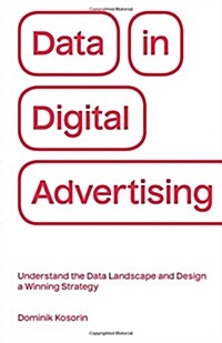 Data in Digital Advertising: Understand the Data Landscape and Design a Winning Strategy (Paperback)