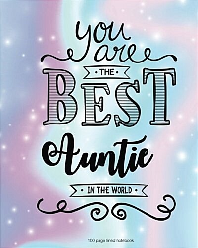 You Are the Best Auntie in the World 100 Lined Page: 00 Page Lined Notebook, Notes, Note Pad, Notebook Gift, Journal, Jotter, Notebook Gift, Personal (Paperback)