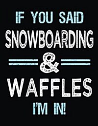 If You Said Snowboarding & Waffles Im in: Blank Sketch, Draw and Doodle Book (Paperback)