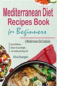 Mediterranean Diet: Mediterranean Diet Recipes Book for Beginners - With Easy & Delicious Recipes to Lose Weight, Live Healthy and Enjoy L (Paperback)