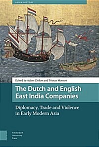 The Dutch and English East India Companies: Diplomacy, Trade and Violence in Early Modern Asia (Hardcover)