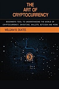 The Art of Cryptocurrency: Beginners Tool to Understanding the World of Cryptocurrency (Bitcoin, Litecoin, Ethereum, Dash, Monero) (Paperback)