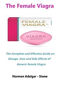The Female Viagra: The Complete and Effective Guide on Dosage, Uses and Side Effects of Generic Female Viagra (Paperback)
