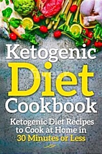 Ketogenic Diet Cookbook: Ketogenic Diet Recipes to Cook at Home in 30 Minutes or Less (Paperback)