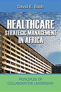 Healthcare Strategic Management in Africa : Principles of Collaborative Leadeship (Paperback)