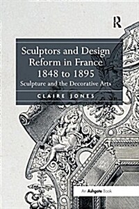 Sculptors and Design Reform in France, 1848 to 1895 : Sculpture and the Decorative Arts (Paperback)