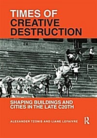 Times of Creative Destruction : Shaping Buildings and Cities in the late C20th (Paperback)