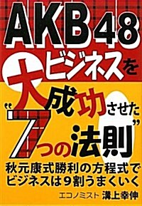 AKB48ビジネスを大成功させた“7つの法則”―秋元康式勝利の方程式でビジネスは9割うまくいく (單行本)